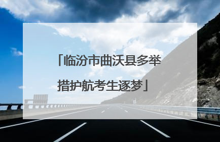 临汾市曲沃县多举措护航考生逐梦